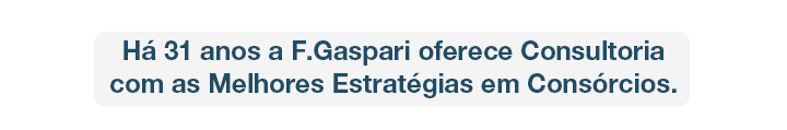 H� 31 anos a F.Gaspari oferece Consultoria
com as Melhores Estrat�gias em Cons�rcios